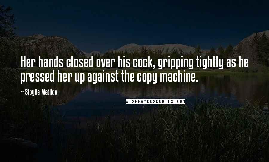 Sibylla Matilde Quotes: Her hands closed over his cock, gripping tightly as he pressed her up against the copy machine.