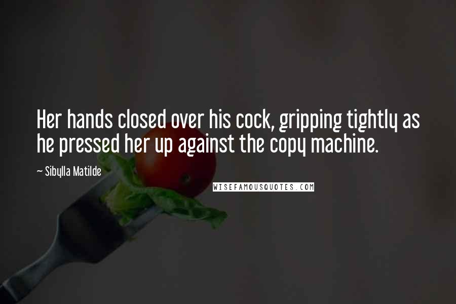 Sibylla Matilde Quotes: Her hands closed over his cock, gripping tightly as he pressed her up against the copy machine.