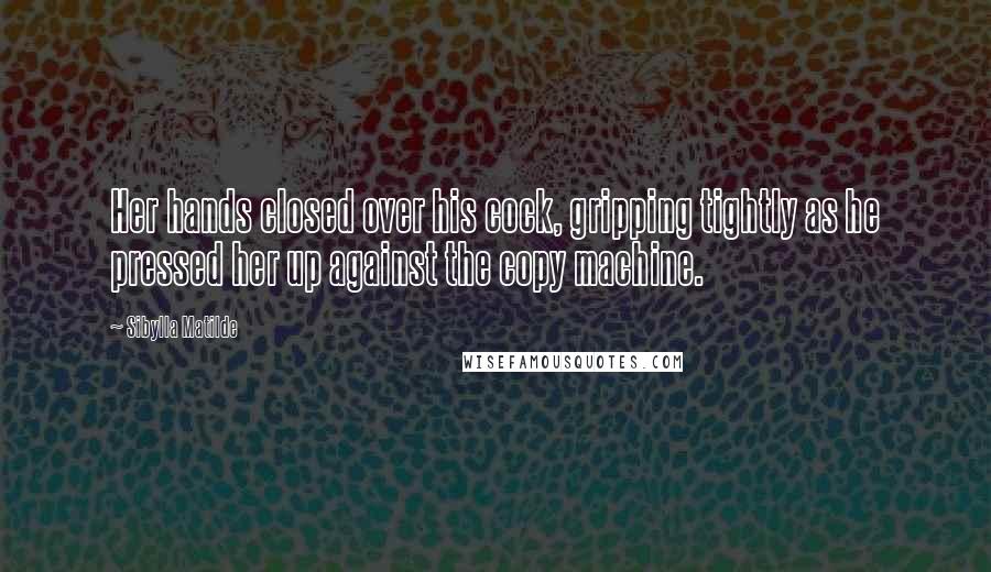 Sibylla Matilde Quotes: Her hands closed over his cock, gripping tightly as he pressed her up against the copy machine.