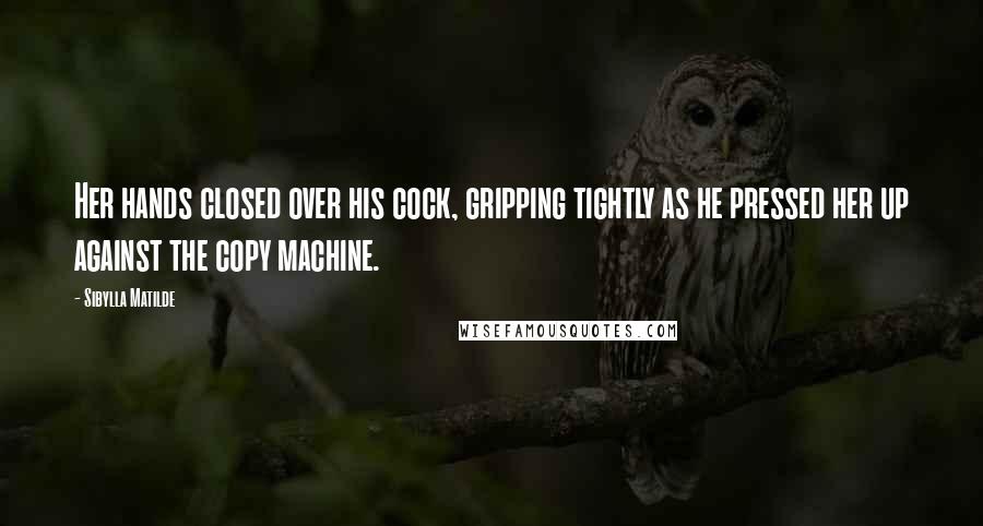 Sibylla Matilde Quotes: Her hands closed over his cock, gripping tightly as he pressed her up against the copy machine.