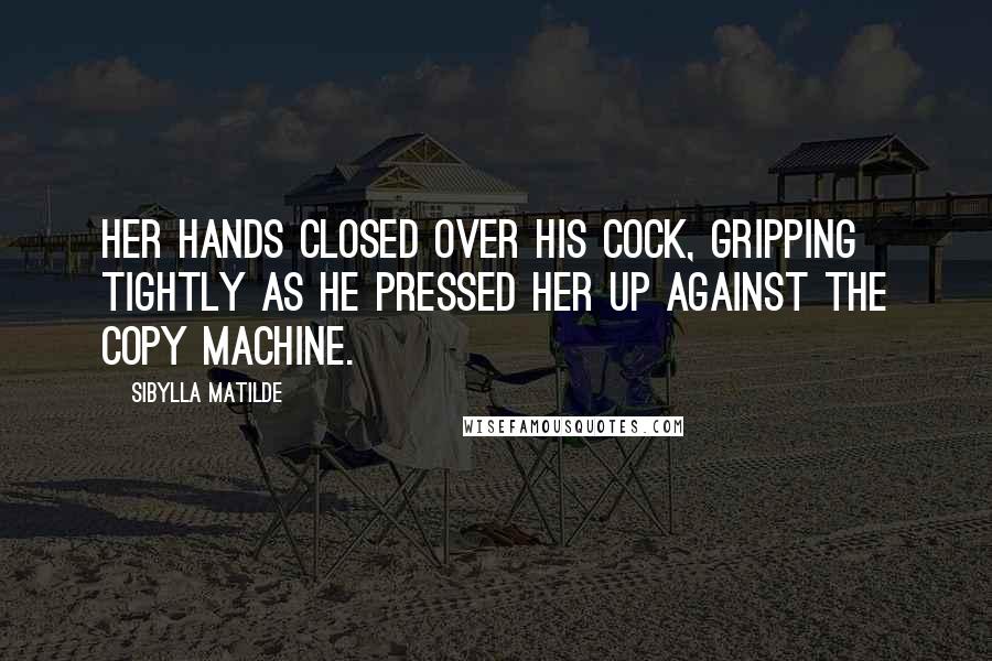 Sibylla Matilde Quotes: Her hands closed over his cock, gripping tightly as he pressed her up against the copy machine.
