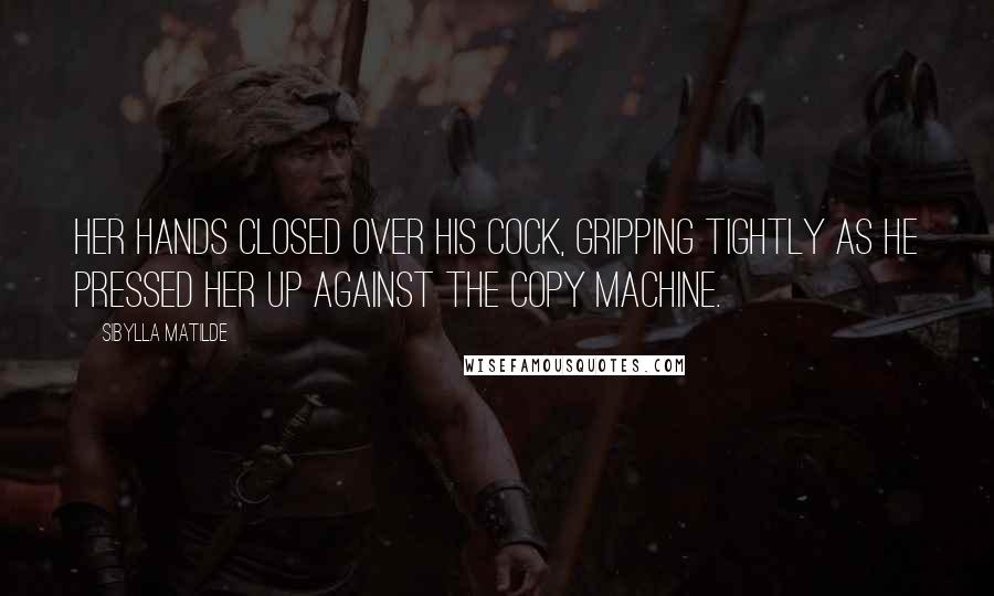 Sibylla Matilde Quotes: Her hands closed over his cock, gripping tightly as he pressed her up against the copy machine.