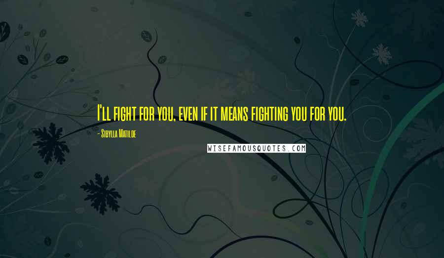 Sibylla Matilde Quotes: I'll fight for you, even if it means fighting you for you.