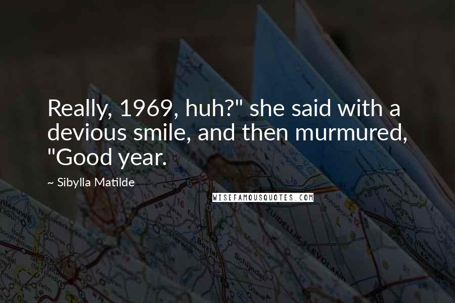 Sibylla Matilde Quotes: Really, 1969, huh?" she said with a devious smile, and then murmured, "Good year.