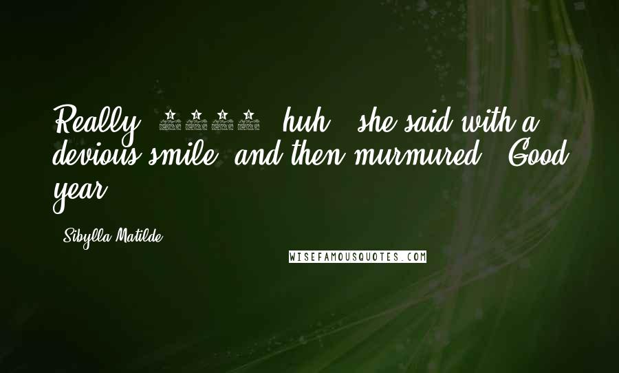 Sibylla Matilde Quotes: Really, 1969, huh?" she said with a devious smile, and then murmured, "Good year.