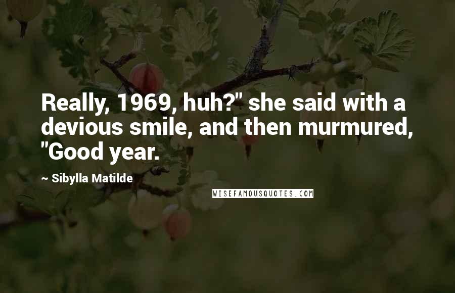 Sibylla Matilde Quotes: Really, 1969, huh?" she said with a devious smile, and then murmured, "Good year.