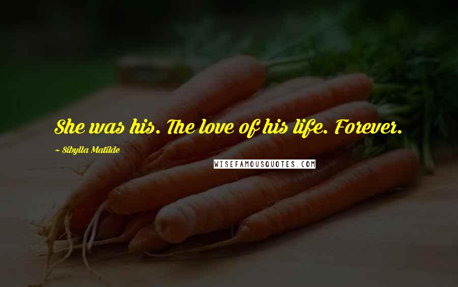 Sibylla Matilde Quotes: She was his. The love of his life. Forever.