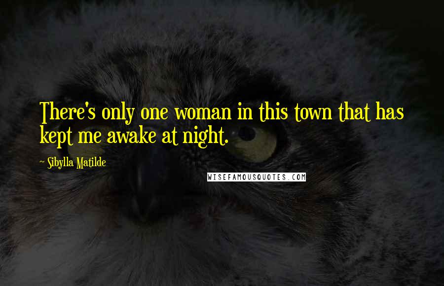 Sibylla Matilde Quotes: There's only one woman in this town that has kept me awake at night.