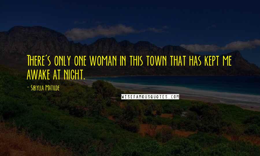 Sibylla Matilde Quotes: There's only one woman in this town that has kept me awake at night.