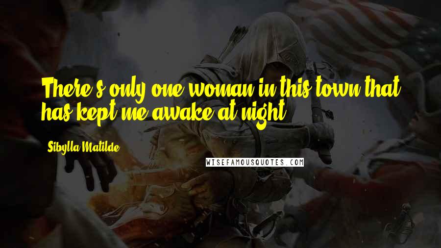 Sibylla Matilde Quotes: There's only one woman in this town that has kept me awake at night.