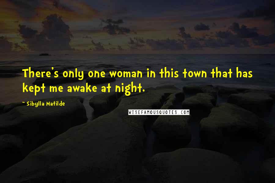 Sibylla Matilde Quotes: There's only one woman in this town that has kept me awake at night.