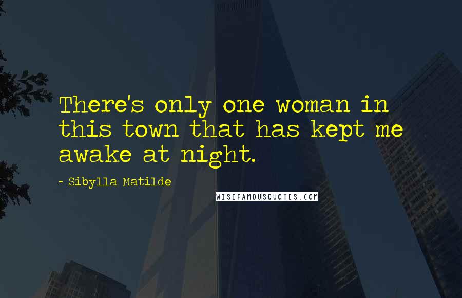 Sibylla Matilde Quotes: There's only one woman in this town that has kept me awake at night.