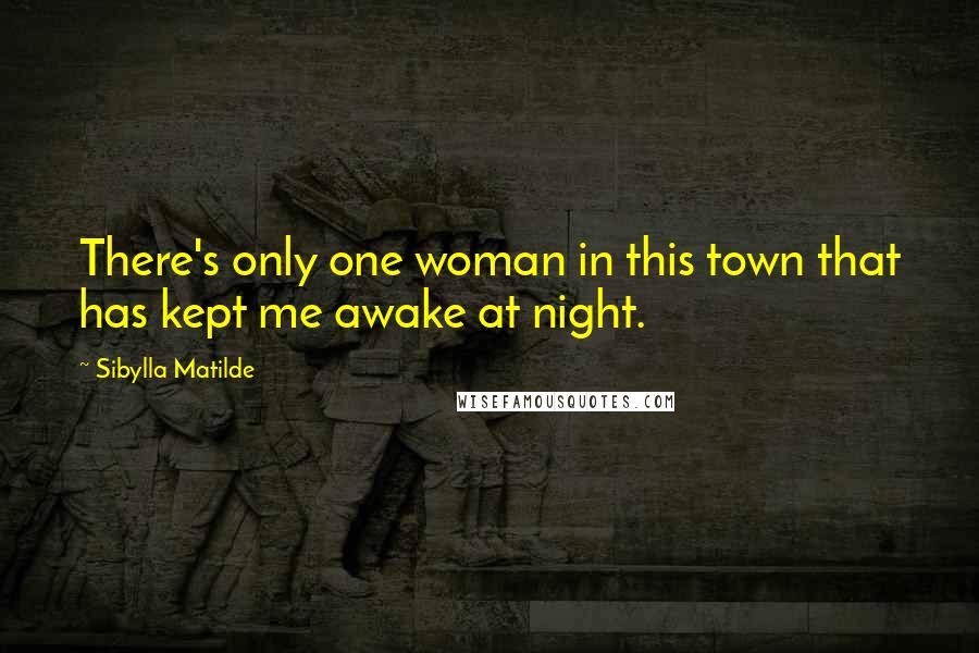 Sibylla Matilde Quotes: There's only one woman in this town that has kept me awake at night.