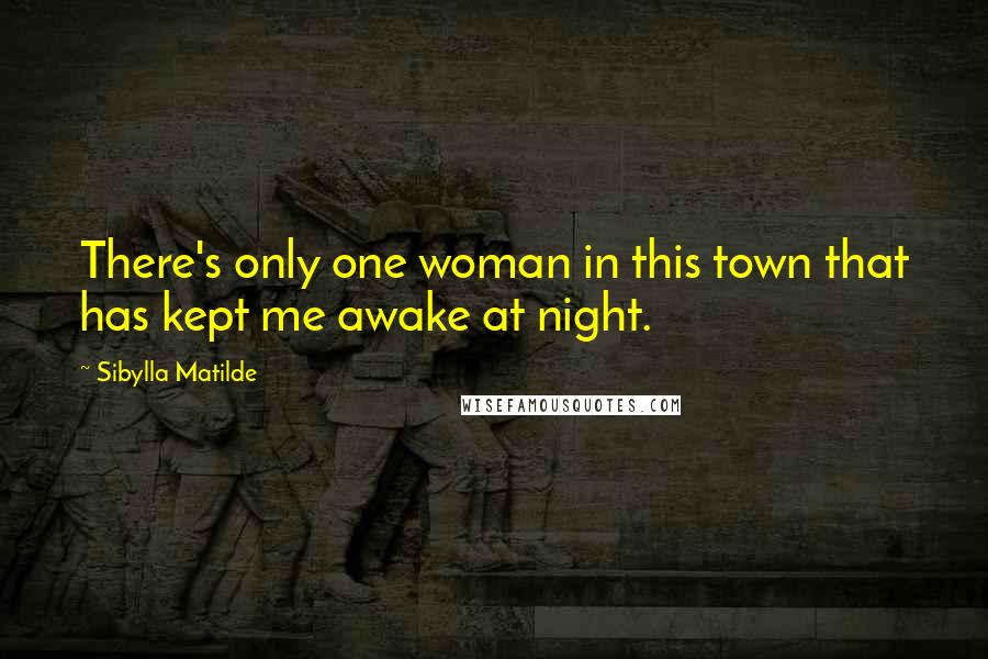 Sibylla Matilde Quotes: There's only one woman in this town that has kept me awake at night.