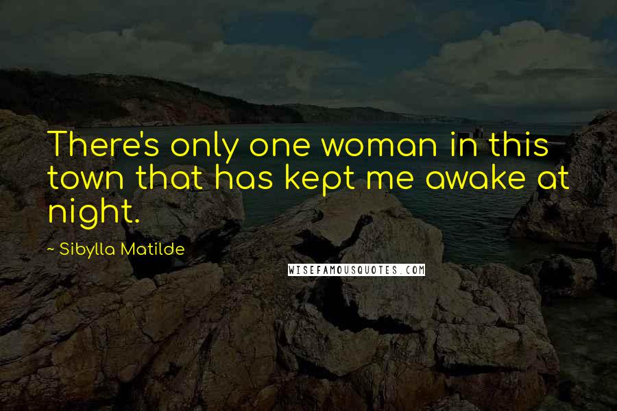 Sibylla Matilde Quotes: There's only one woman in this town that has kept me awake at night.