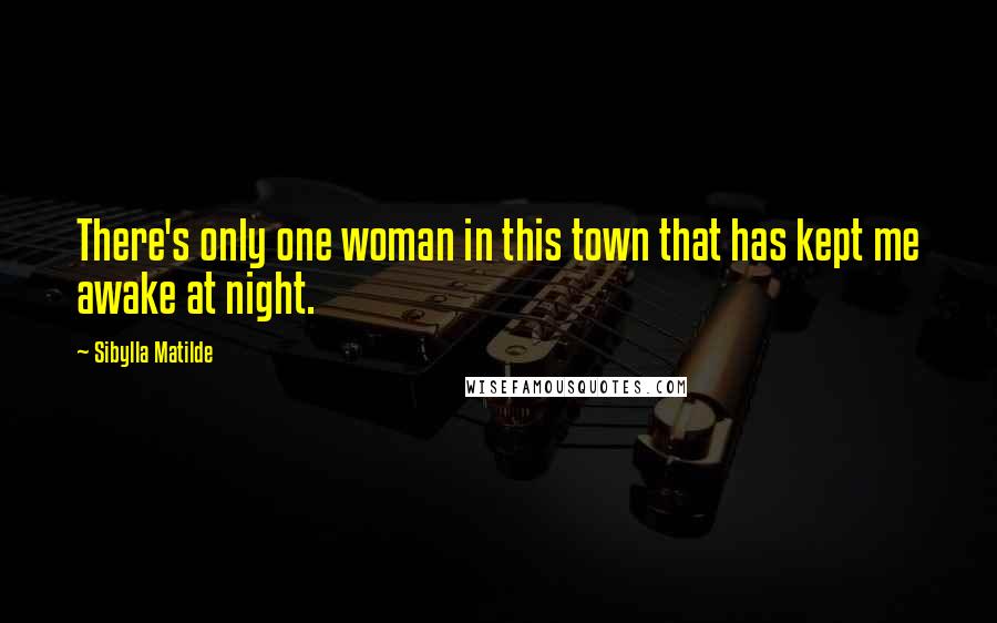 Sibylla Matilde Quotes: There's only one woman in this town that has kept me awake at night.