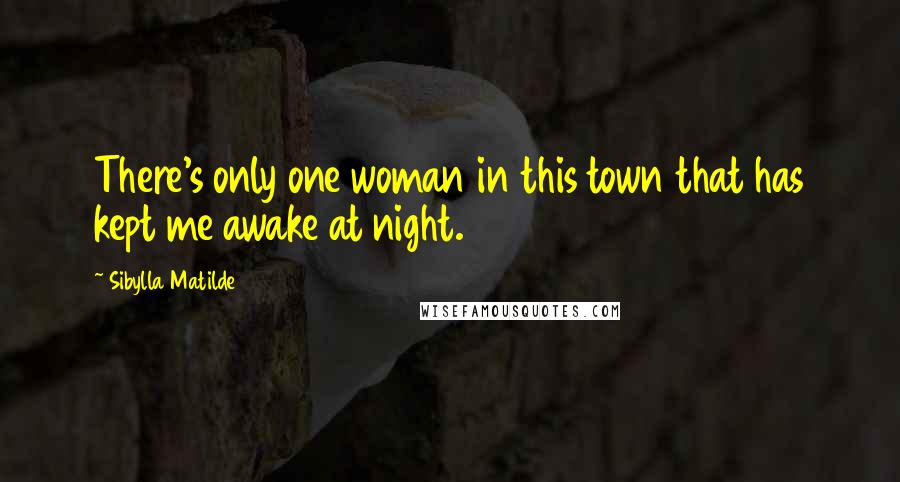 Sibylla Matilde Quotes: There's only one woman in this town that has kept me awake at night.
