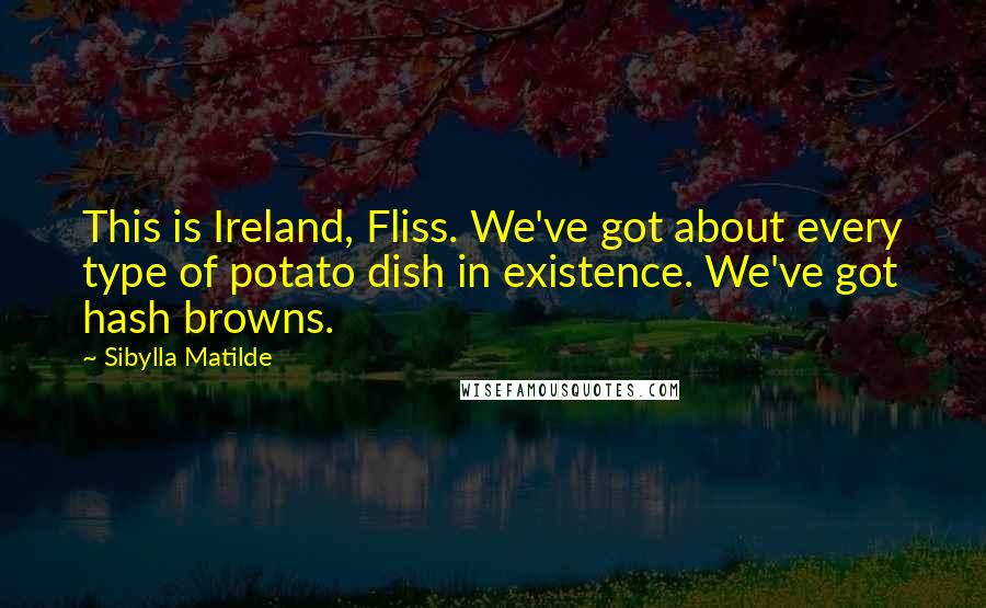 Sibylla Matilde Quotes: This is Ireland, Fliss. We've got about every type of potato dish in existence. We've got hash browns.