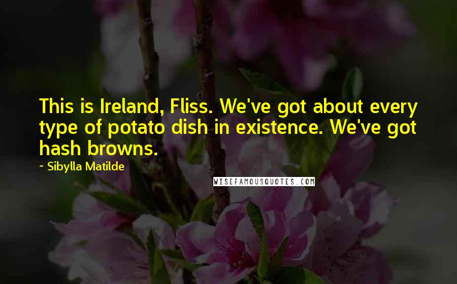 Sibylla Matilde Quotes: This is Ireland, Fliss. We've got about every type of potato dish in existence. We've got hash browns.