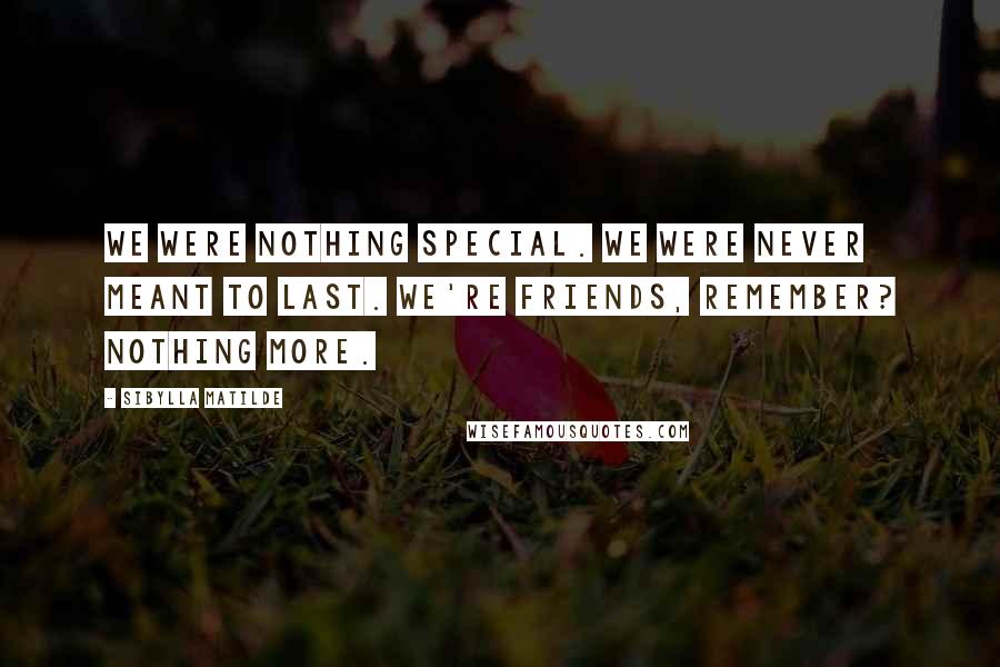 Sibylla Matilde Quotes: We were nothing special. We were never meant to last. We're friends, remember? Nothing more.