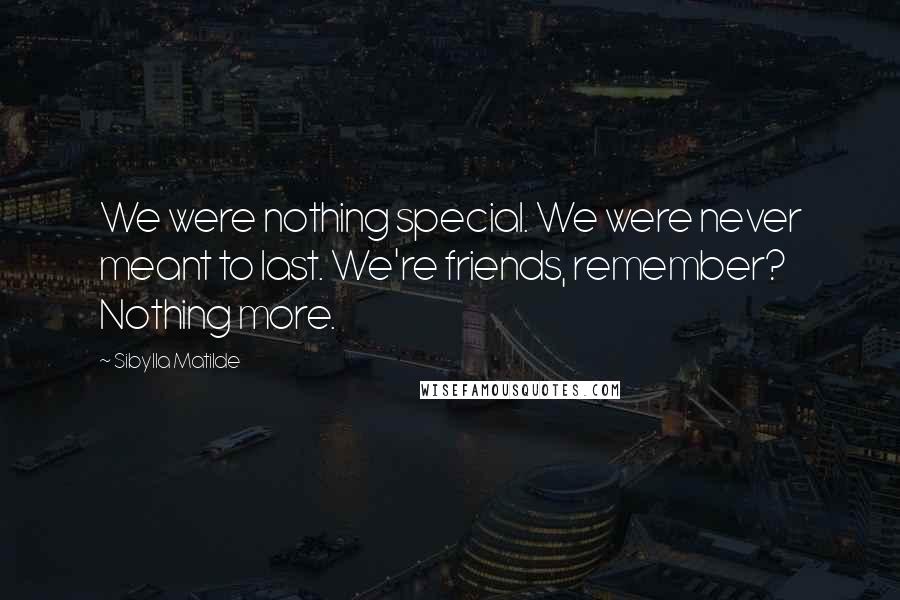 Sibylla Matilde Quotes: We were nothing special. We were never meant to last. We're friends, remember? Nothing more.