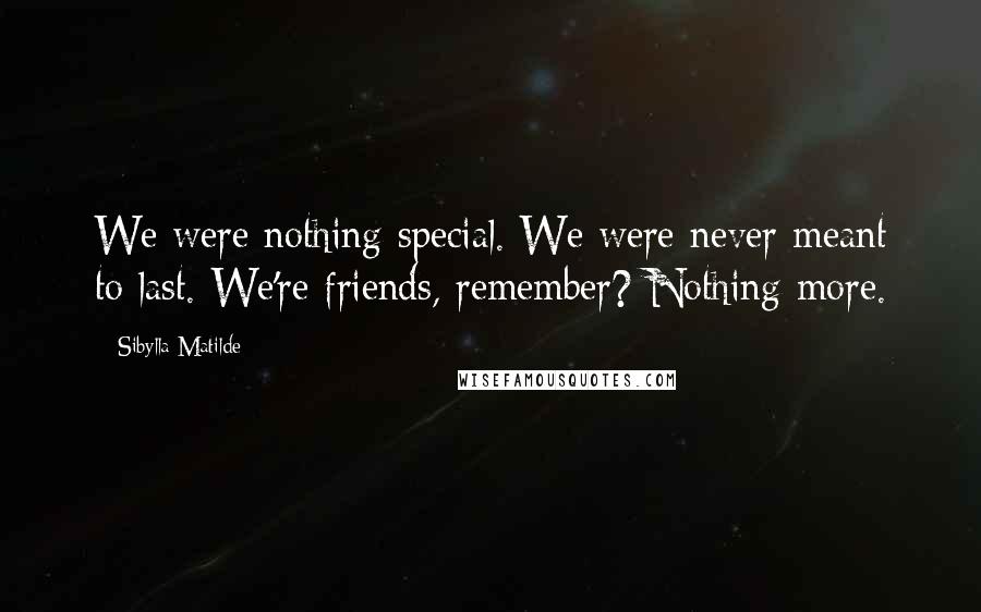 Sibylla Matilde Quotes: We were nothing special. We were never meant to last. We're friends, remember? Nothing more.