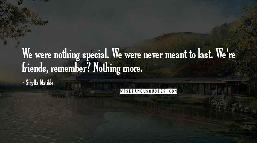 Sibylla Matilde Quotes: We were nothing special. We were never meant to last. We're friends, remember? Nothing more.