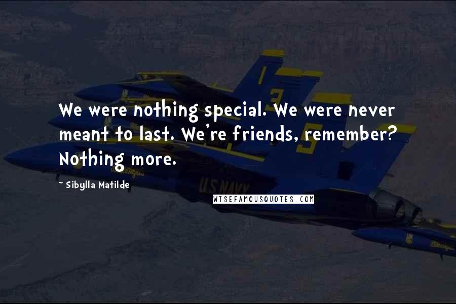 Sibylla Matilde Quotes: We were nothing special. We were never meant to last. We're friends, remember? Nothing more.