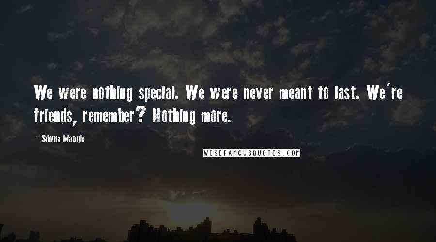 Sibylla Matilde Quotes: We were nothing special. We were never meant to last. We're friends, remember? Nothing more.