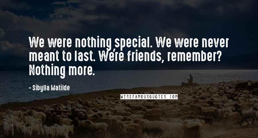 Sibylla Matilde Quotes: We were nothing special. We were never meant to last. We're friends, remember? Nothing more.