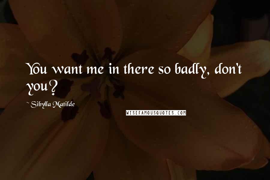 Sibylla Matilde Quotes: You want me in there so badly, don't you?