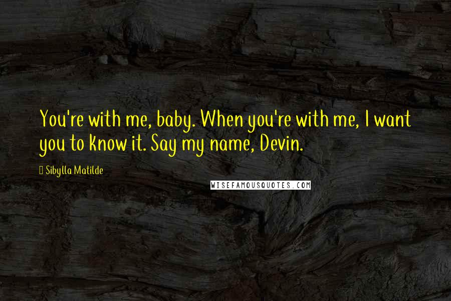 Sibylla Matilde Quotes: You're with me, baby. When you're with me, I want you to know it. Say my name, Devin.