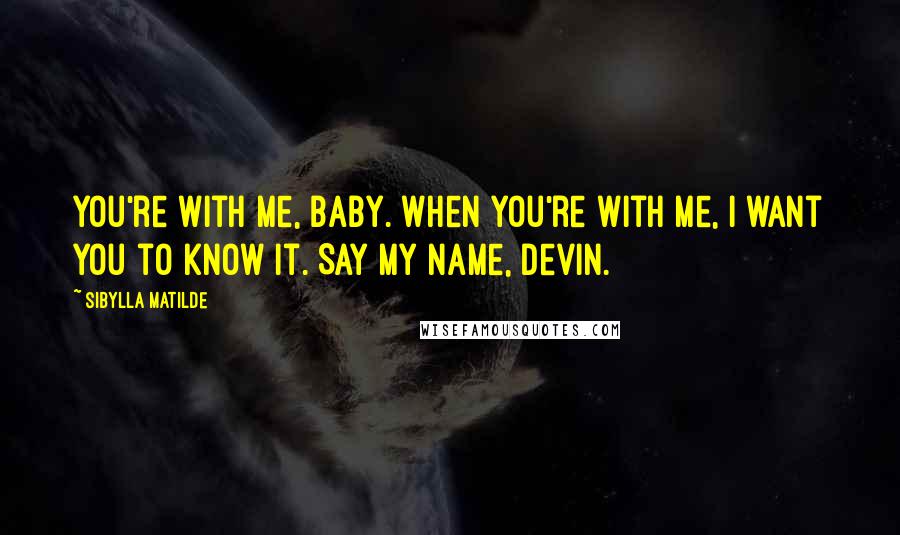 Sibylla Matilde Quotes: You're with me, baby. When you're with me, I want you to know it. Say my name, Devin.