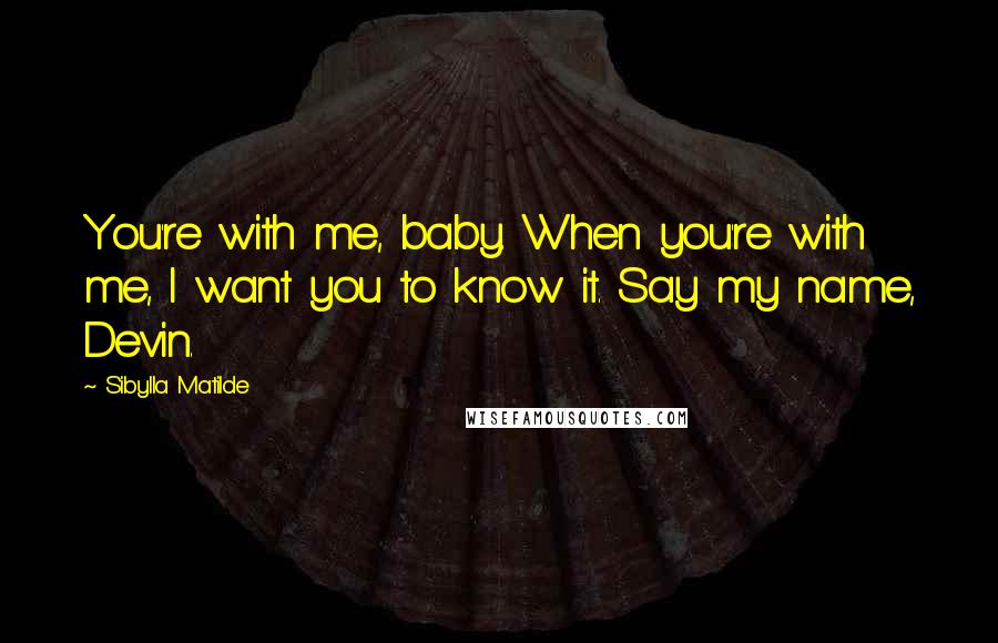 Sibylla Matilde Quotes: You're with me, baby. When you're with me, I want you to know it. Say my name, Devin.