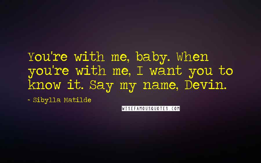 Sibylla Matilde Quotes: You're with me, baby. When you're with me, I want you to know it. Say my name, Devin.