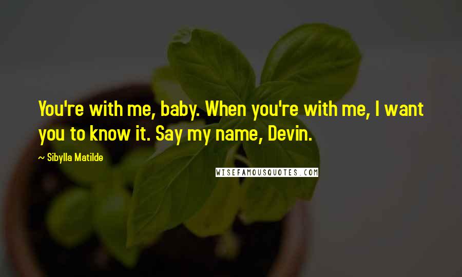 Sibylla Matilde Quotes: You're with me, baby. When you're with me, I want you to know it. Say my name, Devin.