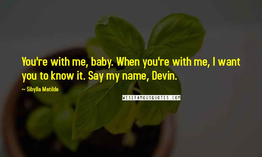 Sibylla Matilde Quotes: You're with me, baby. When you're with me, I want you to know it. Say my name, Devin.