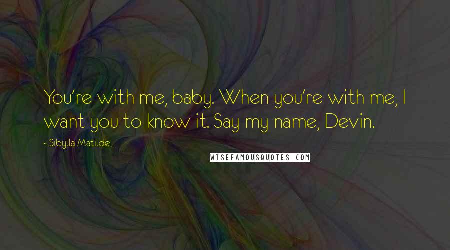 Sibylla Matilde Quotes: You're with me, baby. When you're with me, I want you to know it. Say my name, Devin.