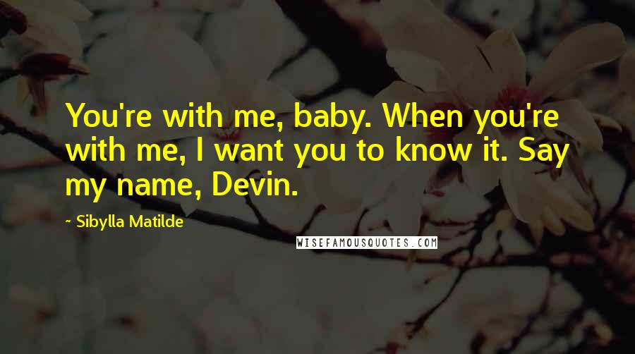 Sibylla Matilde Quotes: You're with me, baby. When you're with me, I want you to know it. Say my name, Devin.