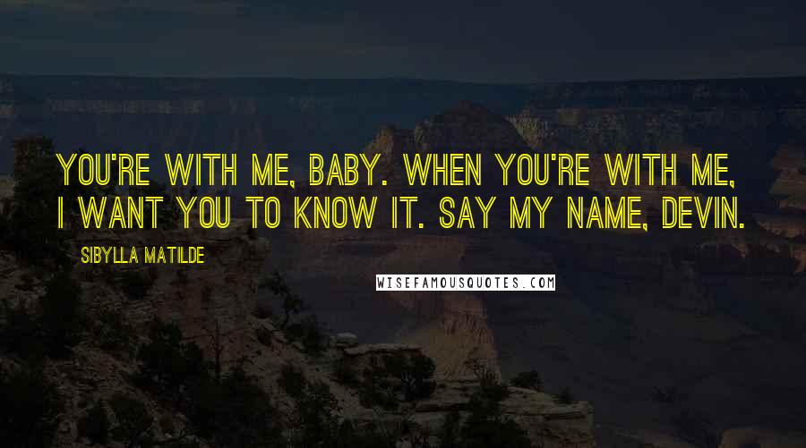 Sibylla Matilde Quotes: You're with me, baby. When you're with me, I want you to know it. Say my name, Devin.