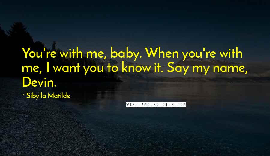 Sibylla Matilde Quotes: You're with me, baby. When you're with me, I want you to know it. Say my name, Devin.