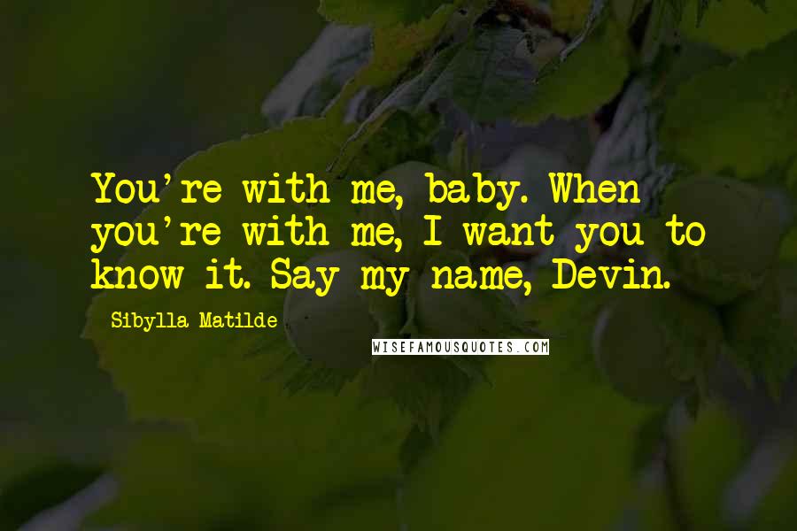 Sibylla Matilde Quotes: You're with me, baby. When you're with me, I want you to know it. Say my name, Devin.