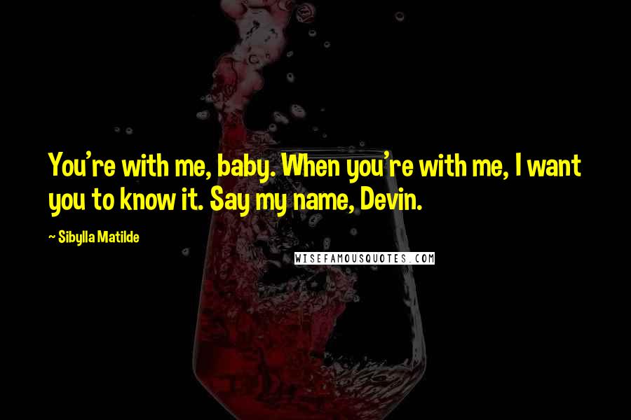 Sibylla Matilde Quotes: You're with me, baby. When you're with me, I want you to know it. Say my name, Devin.