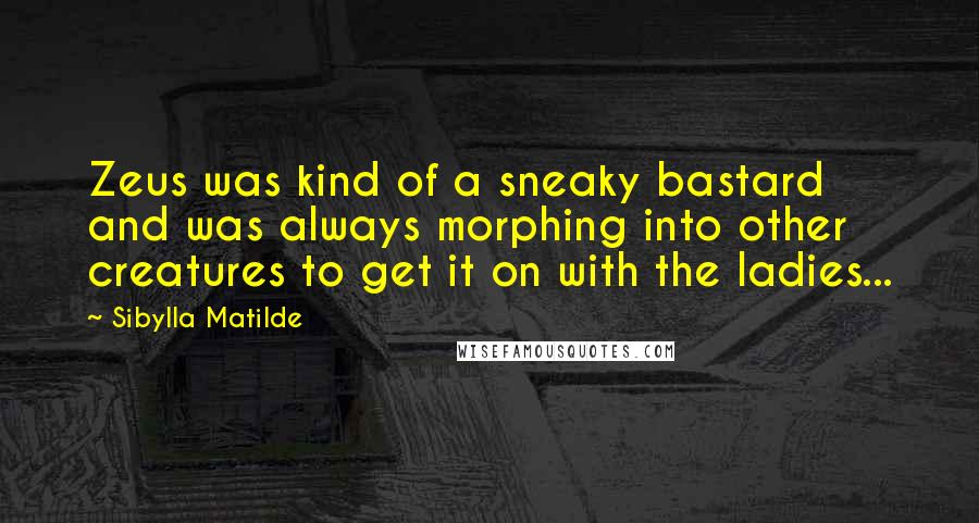 Sibylla Matilde Quotes: Zeus was kind of a sneaky bastard and was always morphing into other creatures to get it on with the ladies...