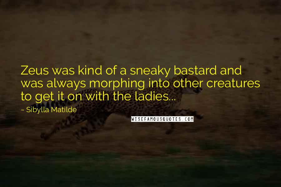 Sibylla Matilde Quotes: Zeus was kind of a sneaky bastard and was always morphing into other creatures to get it on with the ladies...