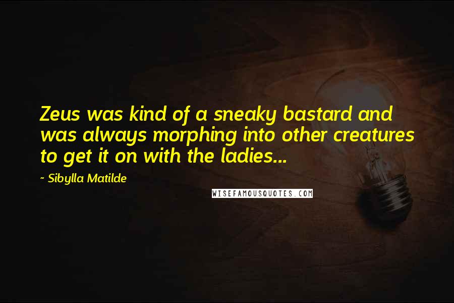 Sibylla Matilde Quotes: Zeus was kind of a sneaky bastard and was always morphing into other creatures to get it on with the ladies...