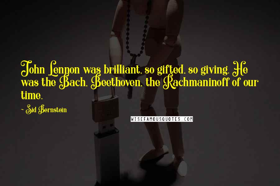 Sid Bernstein Quotes: John Lennon was brilliant, so gifted, so giving. He was the Bach, Beethoven, the Rachmaninoff of our time.