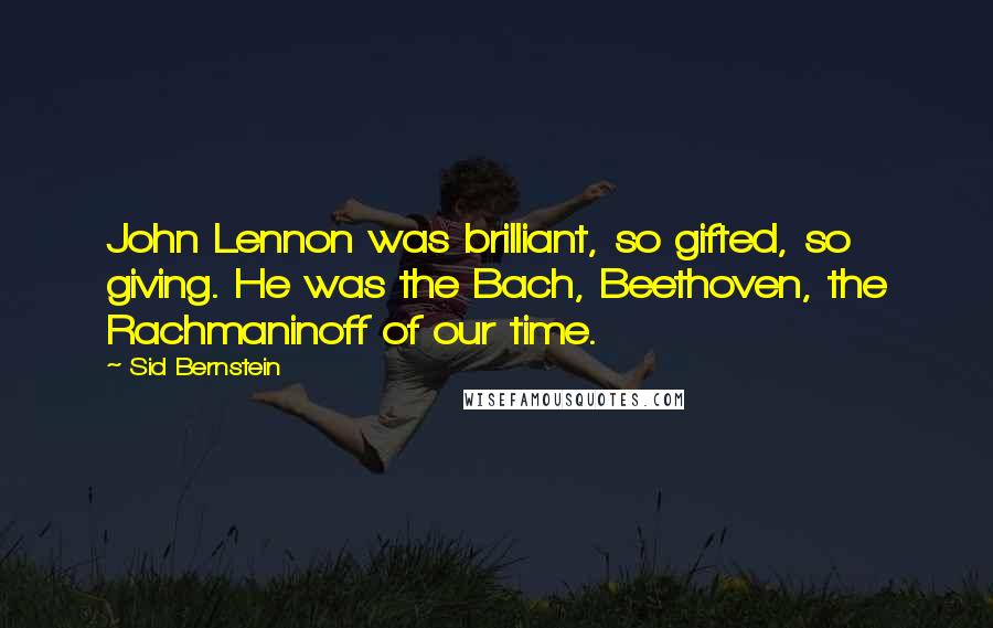 Sid Bernstein Quotes: John Lennon was brilliant, so gifted, so giving. He was the Bach, Beethoven, the Rachmaninoff of our time.