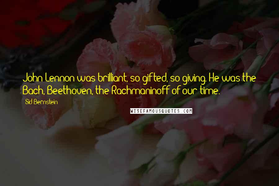 Sid Bernstein Quotes: John Lennon was brilliant, so gifted, so giving. He was the Bach, Beethoven, the Rachmaninoff of our time.