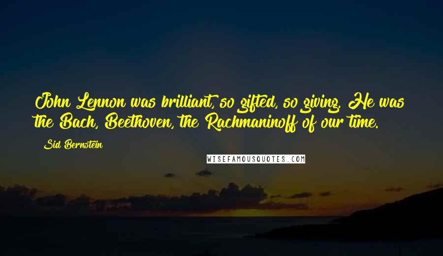 Sid Bernstein Quotes: John Lennon was brilliant, so gifted, so giving. He was the Bach, Beethoven, the Rachmaninoff of our time.